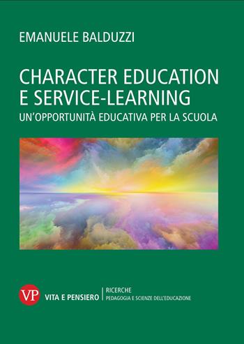 Character education e service learning. Un'opportunità educativa per la scuola - Emanuele Balduzzi - Libro Vita e Pensiero 2025, Ricerche. Pedagogia e scienze dell'educazione | libraccio.click