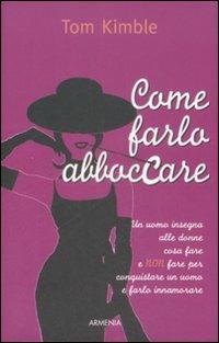 Come farlo abboccare. Un uomo insegna alle donne cosa fare e non fare per conquistare un uomo e farlo innamorare - Tom Kimble - Libro Armenia 2009, Lo scrigno special | libraccio.click