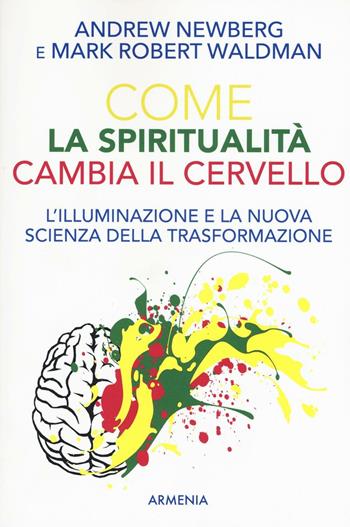 Come la spiritualità cambia il cervello - Andrew Newberg, Mark R. Waldman - Libro Armenia 2016, Le vie dello spirito | libraccio.click