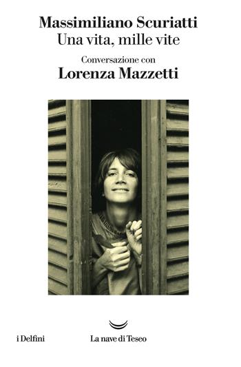 Una vita, mille vite. Conversazione con Lorenza Mazzetti - Massimiliano Scuriatti - Libro La nave di Teseo 2021, I delfini | libraccio.click