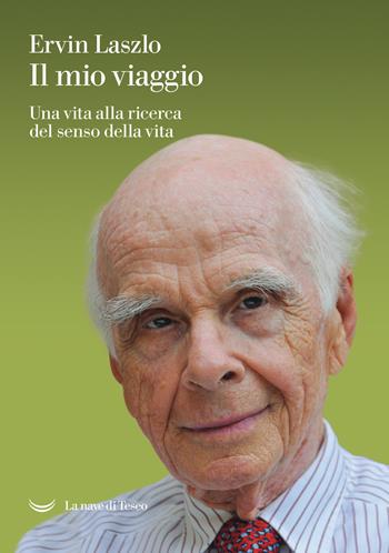 Il mio viaggio. Una vita alla ricerca del senso della vita - Ervin László - Libro La nave di Teseo 2021, Le polene | libraccio.click