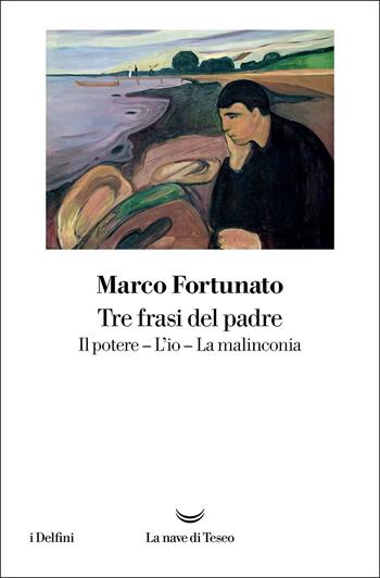Tre frasi del padre. Il potere. L'io. La malinconia - Marco Fortunato - Libro La nave di Teseo 2022, I delfini | libraccio.click