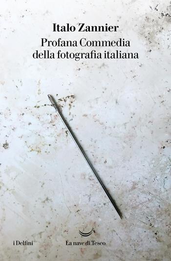 Profana Commedia della fotografia italiana - Italo Zannier - Libro La nave di Teseo 2022, I delfini | libraccio.click