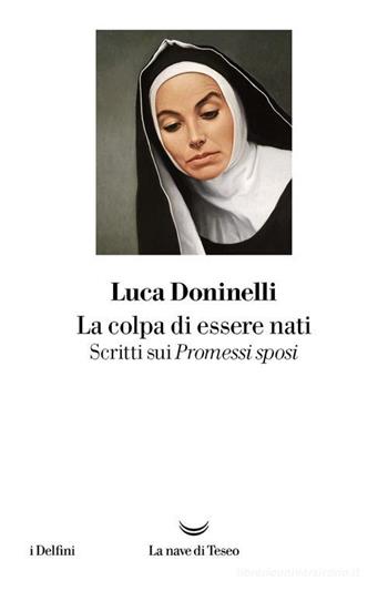 La colpa di essere nati. Scritti sui Promessi sposi - Luca Doninelli - Libro La nave di Teseo 2023, I delfini | libraccio.click