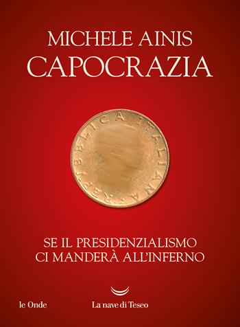 Capocrazia. Se il presidenzialismo ci manderà all'inferno - Michele Ainis - Libro La nave di Teseo 2024, Le onde | libraccio.click