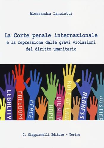 La Corte penale internazionale e la repressione delle gravi violazioni del diritto umanitario - Alessandra Lanciotti - Libro Giappichelli 2013 | libraccio.click