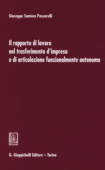 Il rapporto di lavoro nel trasferimento d'impresa e di articolazione funzionalmente autonoma - Giuseppe Santoro Passarelli - Libro Giappichelli 2014 | libraccio.click