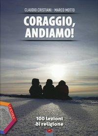 Coraggio, andiamo! 100 lezioni di religione. Ediz. plus. Per le Scuole superiori. - Claudio Cristiani, Marco Motto - Libro La Scuola SEI 2014 | libraccio.click