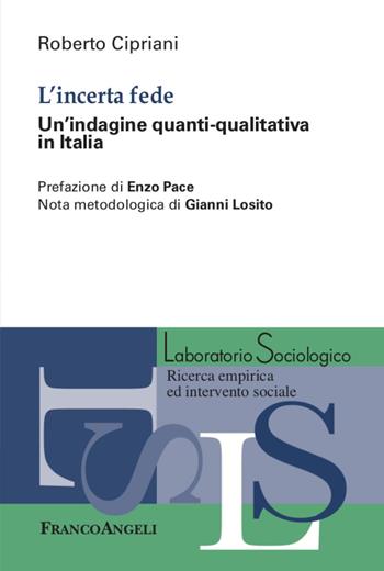 L' incerta fede. Un'indagine quanti-qualitativa in Italia - Roberto Cipriani - Libro Franco Angeli 2020, Laboratorio sociologico.Ricerca empirica | libraccio.click