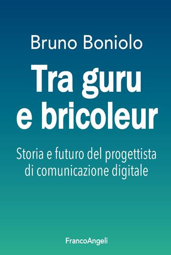 Tra guru e bricoleur. Storia e futuro del progettista di comunicazione digitale - Bruno Boniolo - Libro Franco Angeli 2021, Cultura della comunicazione | libraccio.click