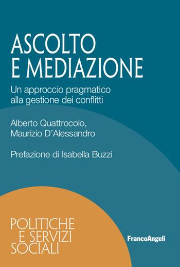 Ascolto e mediazione. Un approccio pragmatico alla gestione dei conflitti - Alberto Quattrocolo, Maurizio D'Alessandro - Libro Franco Angeli 2021, Politiche e servizi sociali | libraccio.click