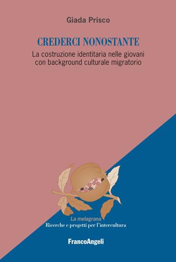 Crederci nonostante. La costruzione identitaria nelle giovani con background culturale migratorio - Giada Prisco - Libro Franco Angeli 2021, La melagrana. Ricerche e progetti per l'intercultura | libraccio.click