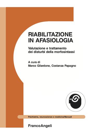 Riabilitazione in afasiologia. Valutazione e trattamento dei disturbi della morfosintassi - Marco Gilardone - Libro Franco Angeli 2021, Psichiatria, neuroscienze e medicina | libraccio.click
