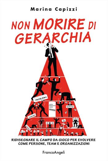 Non morire di gerarchia. Ridisegnare il campo da gioco per evolvere come persone, team e organizzazioni - Marina Capizzi, Tiziano Capelli - Libro Franco Angeli 2023, Trend | libraccio.click