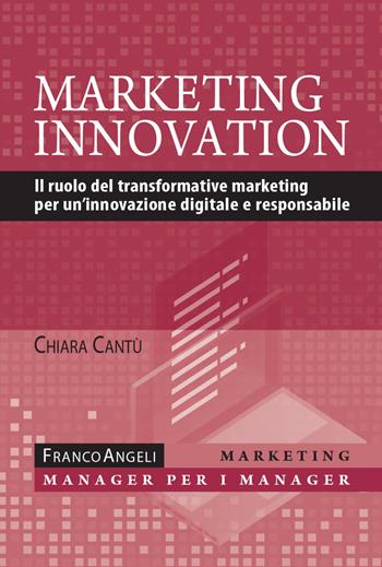 Marketing innovation. Il ruolo del transformative marketing per un'innovazione digitale e responsabile - Chiara Cantù - Libro Franco Angeli 2022, Marketing - manager per i manager | libraccio.click