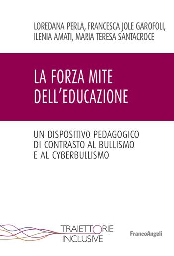 La forza mite dell'educazione. Un dispositivo pedagogico di contrasto al bullismo e cyberbullismo - Loredana Perla, Francesca Jole Garofoli, Ilenia Amati - Libro Franco Angeli 2022, Traiettorie inclusive | libraccio.click