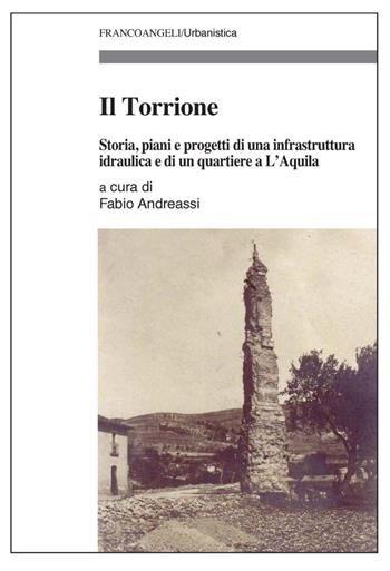 Il Torrione. Storia, piani e progetti di una infrastruttura idraulica e di un quartiere a L’Aquila  - Libro Franco Angeli 2023, Urbanistica | libraccio.click