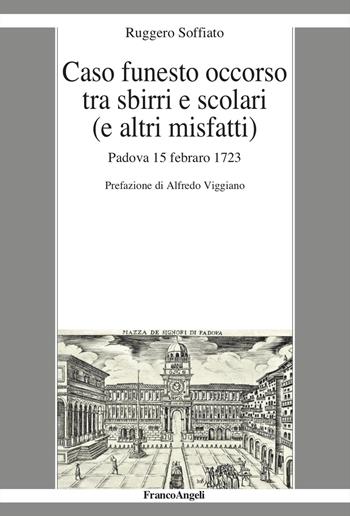 Caso funesto occorso tra sbirri e scolari (e altri misfatti). Padova 15 febraro 1723 - Ruggero Soffiato - Libro Franco Angeli 2024, La società it. moderna e contemp.-Sez. 1 | libraccio.click