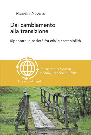 Dal cambiamento alla transizione. Ripensare la società tra crisi e sostenibilità - Mariella Nocenzi - Libro Franco Angeli 2023, Transizioni sociali e sviluppo sostenibile | libraccio.click