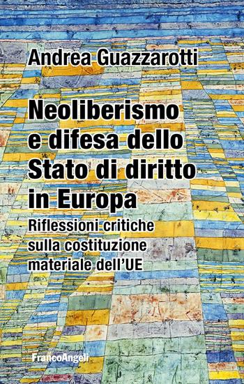Neoliberismo e difesa dello stato di diritto in Europa. Riflessioni critiche sulla costituzione materiale dell'UE - Andrea Guazzarotti - Libro Franco Angeli 2023, Studi di diritto pubblico | libraccio.click