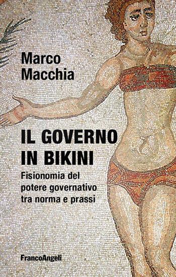 Il governo in bikini. Fisionomia del potere governativo tra norma e prassi - Marco Macchia - Libro Franco Angeli 2024, Studi di diritto pubblico | libraccio.click