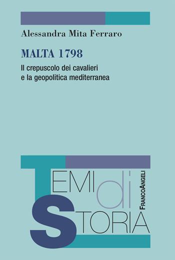 Malta 1798. Il crepuscolo dei cavalieri e la geopolitica mediterranea - Alessandra Mita Ferraro - Libro Franco Angeli 2024, Temi di storia | libraccio.click