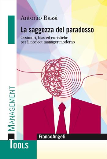 La saggezza del paradosso. Ossimori, bias ed euristiche per il project manager moderno - Antonio Bassi - Libro Franco Angeli 2024, Management Tools | libraccio.click