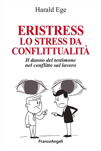 Eristress. Lo stress da conflittualità. Il danno del testimone nel conflitto sul lavoro - Harald Ege - Libro Franco Angeli 2024, La società. Saggi | libraccio.click