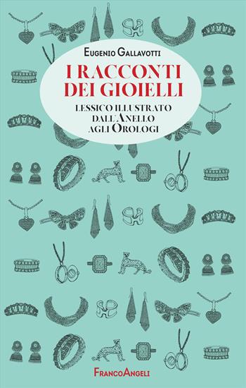 I racconti dei gioielli. Lessico illustrato dall'Anello agli Orologi - Eugenio Gallavotti - Libro Franco Angeli 2025, Manuali | libraccio.click