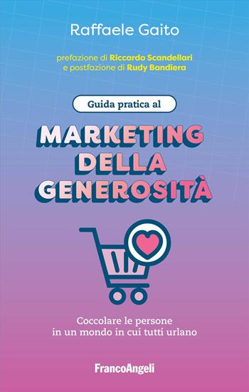Guida pratica al marketing della generosità. Coccolare le persone in un mondo in cui tutti urlano - Raffaele Gaito - Libro Franco Angeli 2025, Manuali | libraccio.click