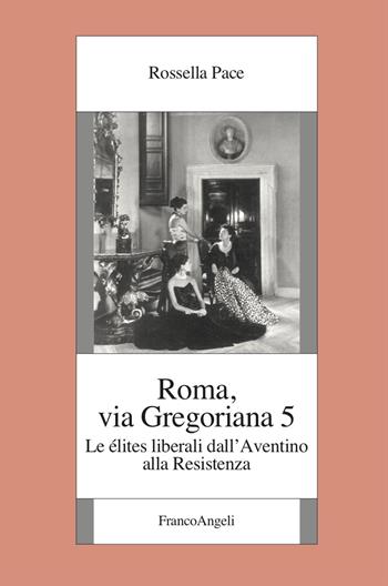 Roma, via Gregoriana 5. Le élites liberali dall'Aventino alla Resistenza - Rossella Pace - Libro Franco Angeli 2025, Fondazione studi storici Filippo Turati | libraccio.click