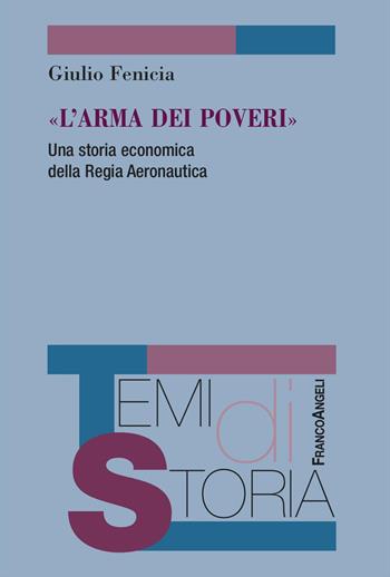 «L'arma dei poveri». Una storia economica della Regia Aeronautica - Giulio Fenicia - Libro Franco Angeli 2025, Temi di storia | libraccio.click