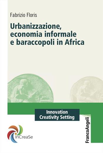 Urbanizzazione, economia informale e baraccopoli in Africa - Fabrizio Floris - Libro Franco Angeli 2025, Innovation Creativity Setting. InCreaSe | libraccio.click