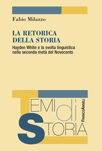 La retorica della storia. Hayden White e la svolta linguistica nella seconda metà del Novecento - Fabio Milazzo - Libro Franco Angeli 2025, Temi di storia | libraccio.click