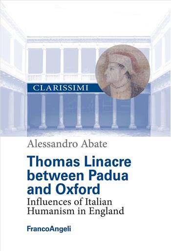 Thomas Linacre between Padua and Oxford. Influences of Italian Humanism in England - Alessandro Abate - Libro Franco Angeli 2026, Clarissimi. I grandi maestri | libraccio.click