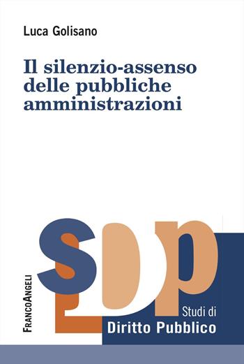 Il silenzio-assenso delle pubbliche amministrazioni - Luca Golisano - Libro Franco Angeli 2025, Studi di diritto pubblico | libraccio.click