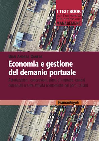 Economia e gestione del demanio portuale. Autorizzazioni, concessioni, piani di impresa, canoni demaniali e altre attività economiche nei porti italiani - Gian Andrea Canepa - Libro Franco Angeli 2026, Management. I textbook per l'università e la professione | libraccio.click