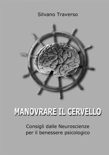 Manovrare il cervello. Consigli dalle neuroscienze per il benessere psicologico - Silvano Traverso - Libro StreetLib 2020 | libraccio.click