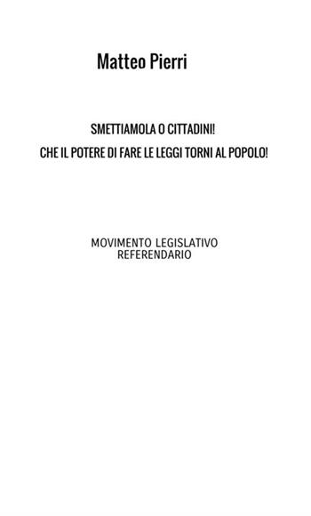 Smettiamola o cittadini! Che il potere di fare le leggi torni al popolo! - Matteo Pierri - Libro StreetLib 2020 | libraccio.click