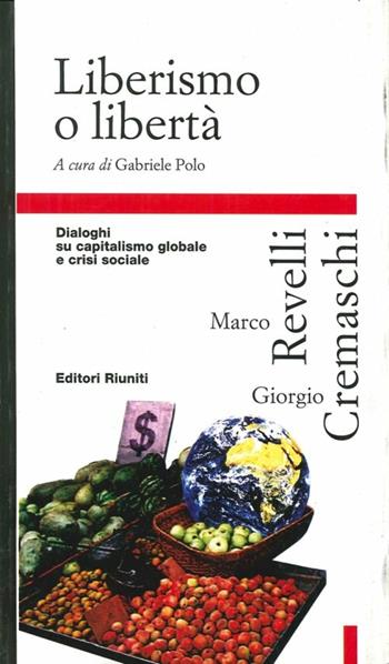 Liberismo o libertà. Dialoghi su capitalismo globale e crisi sociale - Giorgio Cremaschi, Marco Revelli - Libro Editori Riuniti 1998, Primo piano | libraccio.click