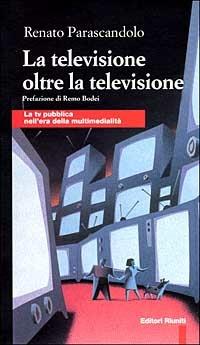 La televisione oltre la televisione. La Tv pubblica nell'era della multimedialità - Renato Parascandolo - Libro Editori Riuniti 2000, Comunicaz. e scienze sociali. Opere varie | libraccio.click