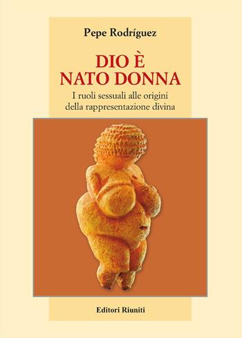 Dio è nato donna. I ruoli sessuali alle origini della rappresentazione divina - Pepe Rodríguez - Libro Editori Riuniti 2023 | libraccio.click