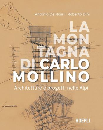 La montagna di Carlo Mollino. Architetture e progetti nelle Alpi - Antonio De Rossi, Roberto Dini - Libro Ulrico Hoepli 2023, Storia e saggi architettura | libraccio.click