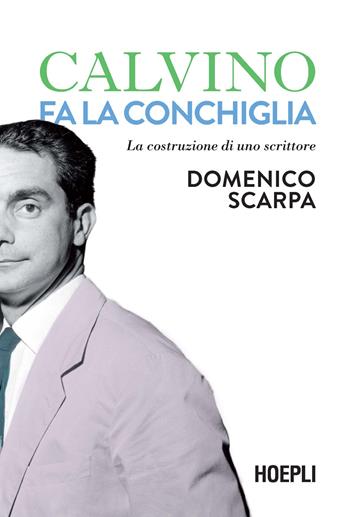 Calvino fa la conchiglia. La costruzione di uno scrittore - Domenico Scarpa - Libro Ulrico Hoepli 2023, Saggi | libraccio.click