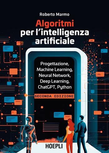 Algoritmi per l'intelligenza artificiale. Progettazione, Machine Learning, Neural Network, Deep Learning, ChatGPT, Python - Roberto Marmo - Libro Ulrico Hoepli 2024, WebPro+ | libraccio.click