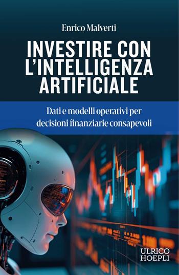 Investire con l'Intelligenza Artificiale. Dati e modelli operativi per decisioni finanziarie consapevoli - Enrico Malverti - Libro Ulrico Hoepli 2026 | libraccio.click