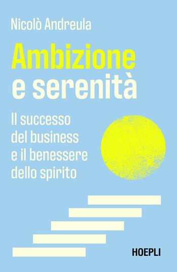 Ambizione e serenità. Il successo del business e il benessere dello spirito - Nicolò Andreula - Libro Ulrico Hoepli 2026 | libraccio.click