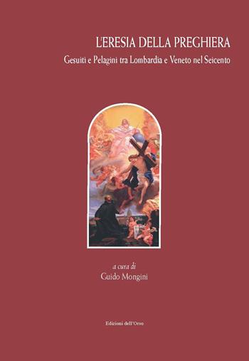 L'eresia della preghiera. Gesuiti e Pelagini tra Lombardia e Veneto nel Seicento. Ediz. critica  - Libro Edizioni dell'Orso 2021, Biblioteca di Studi Storico-Religiosi | libraccio.click