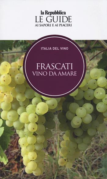 Frascati. Vino da amare. Italia del vino. Le guide ai sapori e ai piaceri  - Libro Gedi (Gruppo Editoriale) 2024, Le Guide di Repubblica | libraccio.click