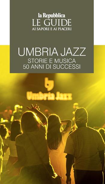 Umbria jazz. Storie e musica. 50 anni di successi. Le guide ai sapori e ai piaceri  - Libro Gedi (Gruppo Editoriale) 2023, Le Guide di Repubblica | libraccio.click